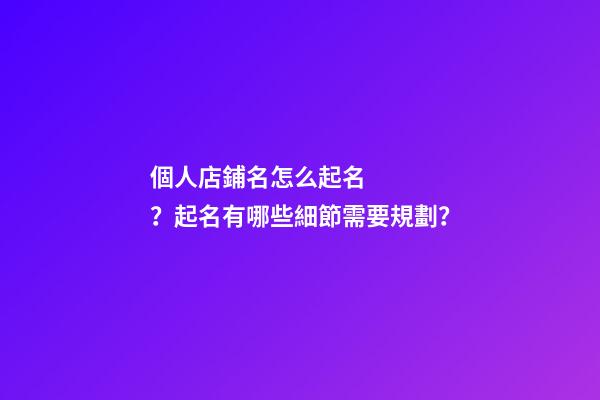 個人店鋪名怎么起名？起名有哪些細節需要規劃？